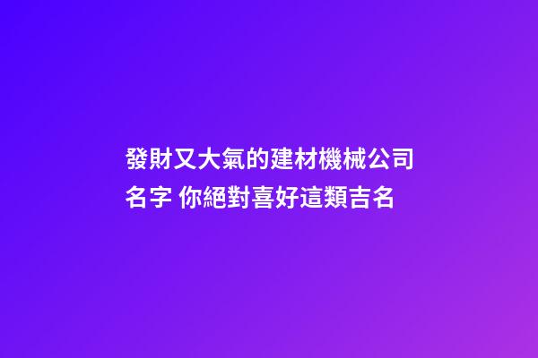 發財又大氣的建材機械公司名字 你絕對喜好這類吉名-第1張-公司起名-玄機派